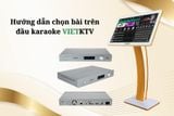 Hướng dẫn chọn bài đơn giản trên đầu karaoke VietKTV 2024