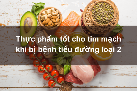 Thực phẩm tốt cho tim mạch khi bị bệnh tiểu đường loại 2