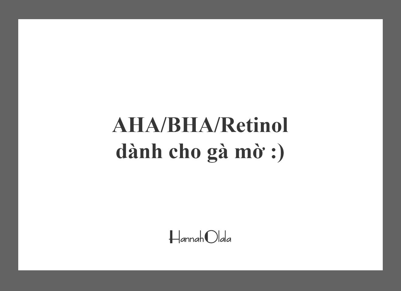 AHA/BHA/RETINOL CHO CÁC GÀ MỜ – Hannah Olala