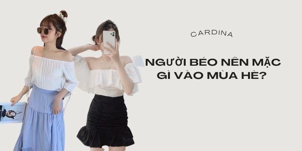 5 gợi ý cho người béo nên mặc gì vào mùa hè để thon thả hơn – Cardina