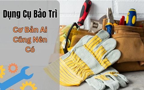 Dụng Cụ Bảo Trì Cơ Bản Ai Cũng Nên Có