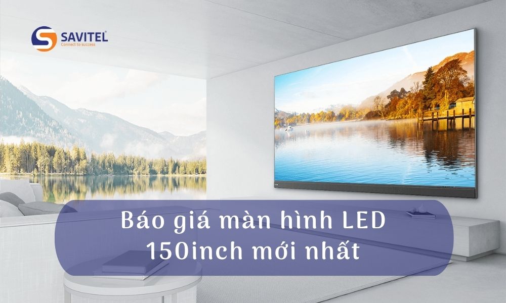 Báo giá màn hình LED 150inch mới nhất