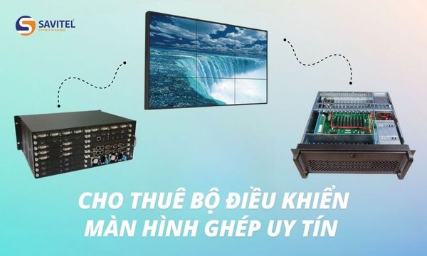 Dịch vụ cho thuê bộ điều khiển màn hình ghép uy tín