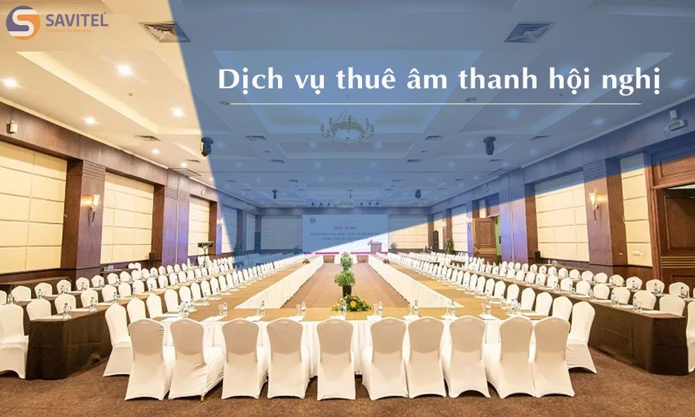 Cho thuê âm thanh hội nghị chất lượng, giá tốt nhất hiện nay?