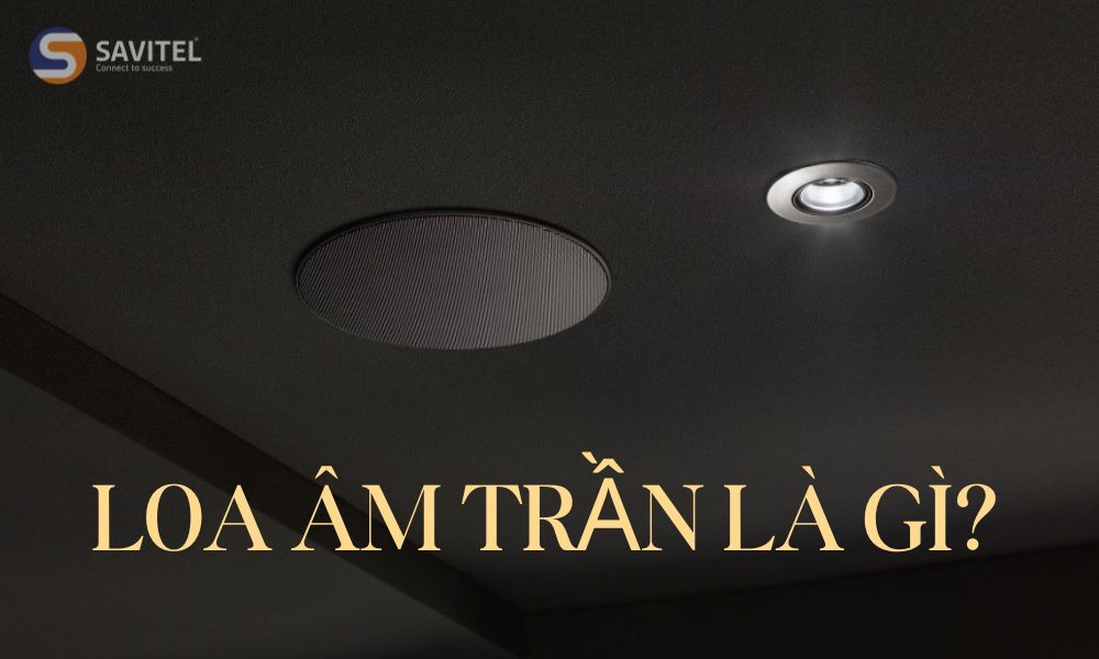 Loa âm trần là gì? Cấu tạo, Ưu điểm và Cách lựa chọn chuẩn nhất