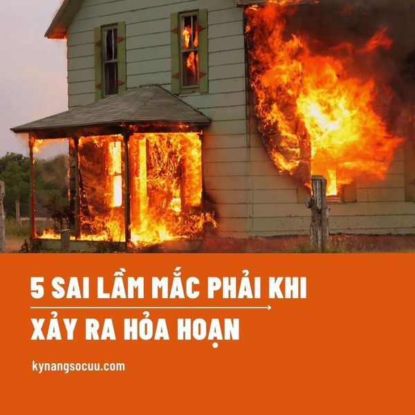 5 SAI LẦM MÀ MỌI NGƯỜI MẮC PHẢI KHI XẢY RA HỎA HOẠN
