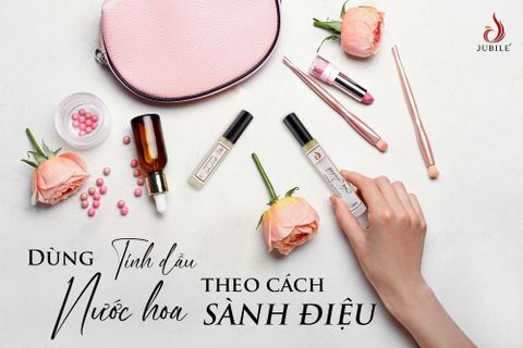 DÙNG TINH DẦU NƯỚC HOA THEO CÁCH SÀNH ĐIỆU