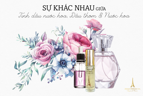 SỰ KHÁC NHAU GIỮA TINH DẦU NƯỚC HOA, DẦU THƠM VÀ NƯỚC HOA
