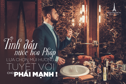 Tinh dầu nước hoa Pháp - Lựa chọn mùi hương tuyệt vời cho phái mạnh !