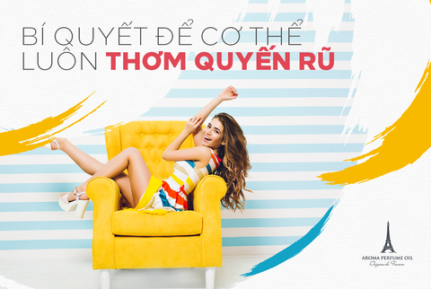 Bí quyết để cơ thể luôn thơm và tạo ra mùi hương khiến vạn người mê !