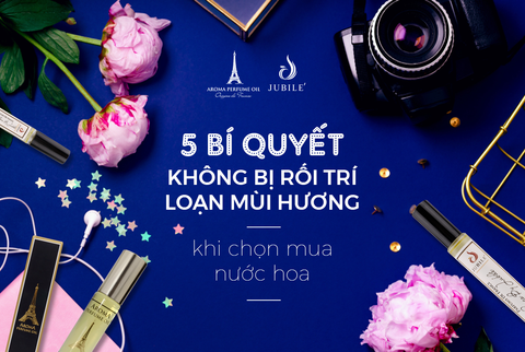 5 Bí Quyết Không Bị Rối Trí, Loạn Mùi Hương Khi Chọn Mua Nước Hoa.