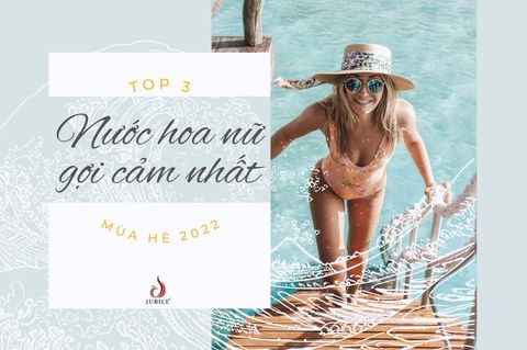 TOP 3 NƯỚC HOA NỮ MÙA HÈ GỢI CẢM NHẤT 2022