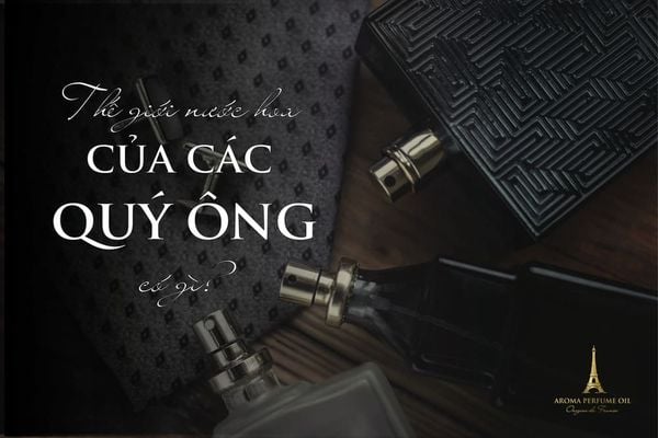 Thế giới nước hoa của các quý ông có gì