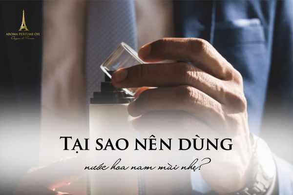 Tại sao nên dùng nước hoa nam mùi nhẹ