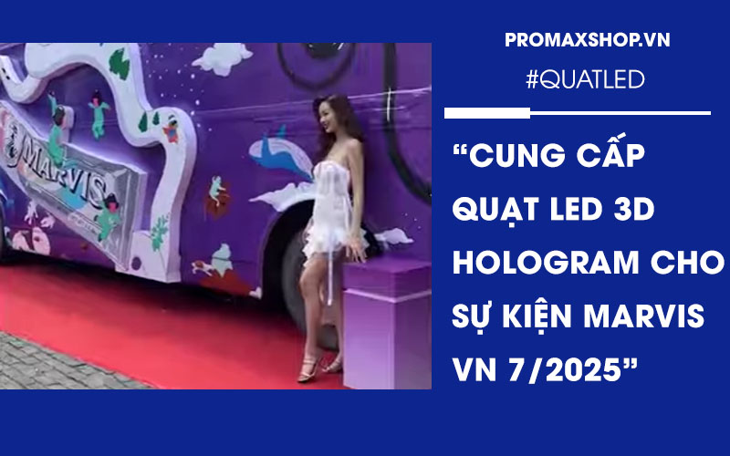 Cung Cấp Quạt Đèn LED 3D Hologram Cho Sự Kiện Marvis Việt Nam Tháng 7/2025
