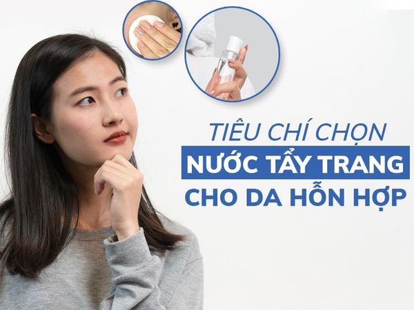 Hướng Dẫn Cách Chọn Nước Tẩy Trang Cho Da Hỗn Hợp