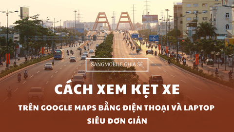 HƯỚNG DẪN CÁCH XEM KẸT XE TRÊN GOOGLE MAPS BẰNG ĐIỆN THOẠI VÀ LAPTOP SIÊU ĐƠN GIẢN