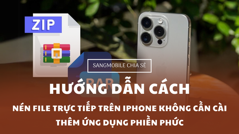 Hướng dẫn cách nén file trực tiếp trên iPhone không cần cài thêm ứng dụng phiền phức