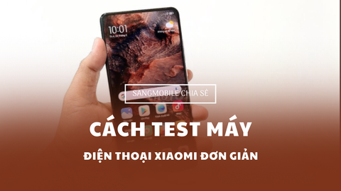 Hướng dẫn cách test máy Xiaomi đơn giản