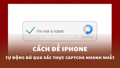 Hướng dẫn cách iPhone tự động bỏ qua xác thực mã CAPTCHA nhanh nhất