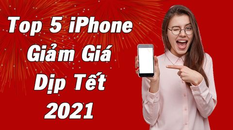 Top 5 iphone giảm giá mạnh dịp Tết Tân Sửu 2021