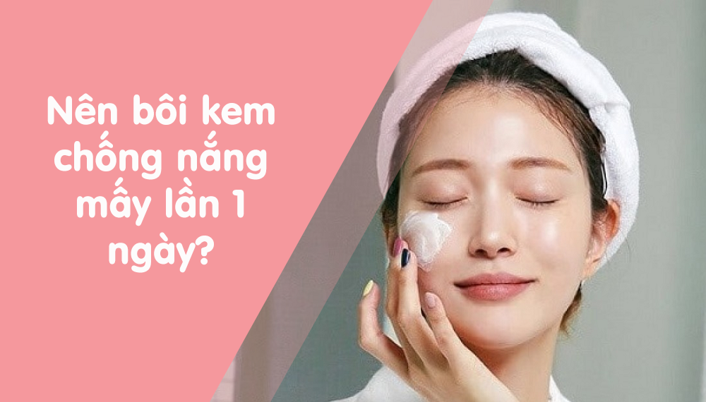 Bôi kem chống nắng mấy lần 1 ngày là đủ?