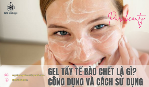 Gel tẩy tế bào chết là gì? Công dụng và cách sử dụng