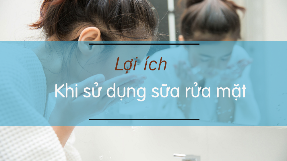 Lợi ích khi sử dụng sữa rửa mặt thường xuyên