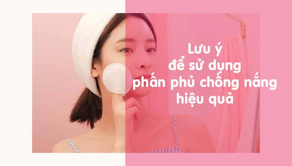 Lưu ý bạn cần biết để sử dụng phấn phủ chống nắng hiệu quả – Công ty Cổ ...