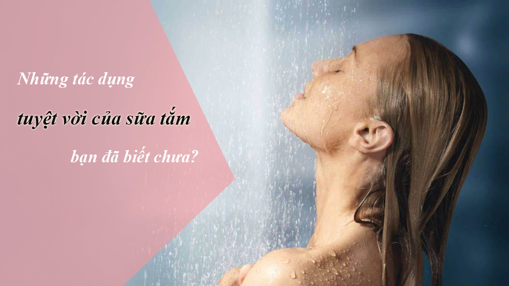 Những tác dụng tuyệt vời của sữa tắm bạn đã biết chưa?