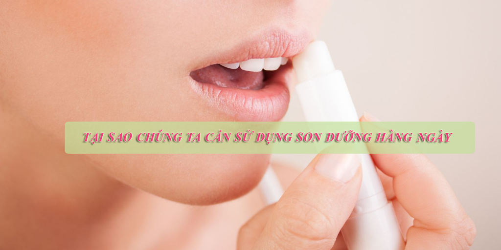 Tại sao chúng ta cần sử dụng son dưỡng cho môi hàng ngày