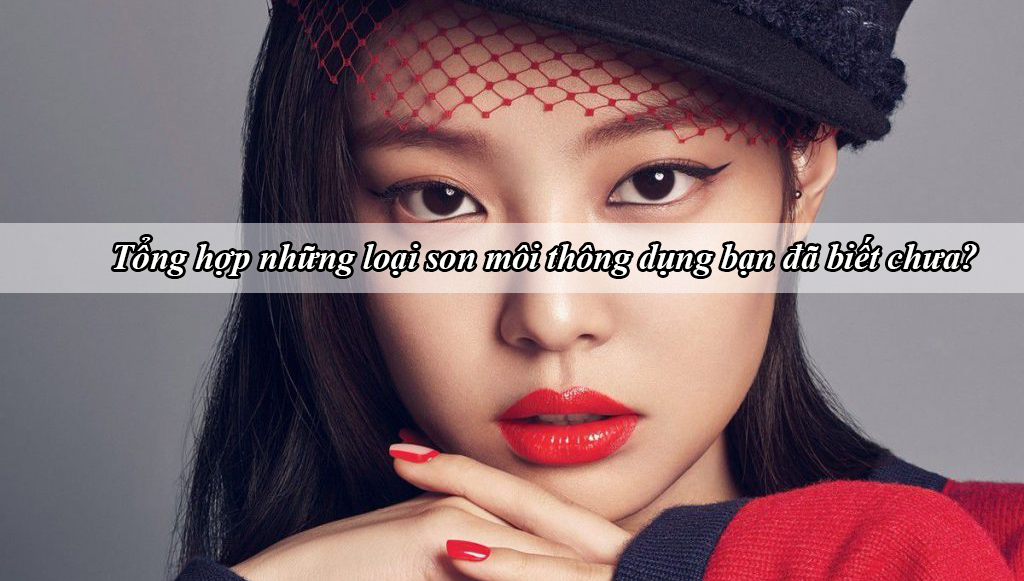 Tổng hợp những loại son môi thông dụng bạn đã biết chưa?