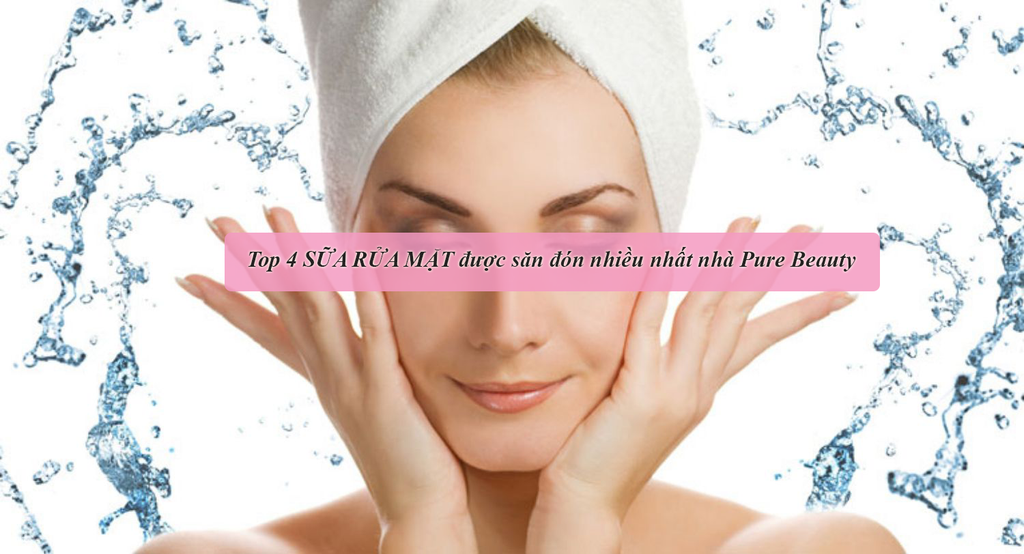 4 mẫu sữa rửa mặt được săn đón nhiều nhất của nhà Pure Beauty