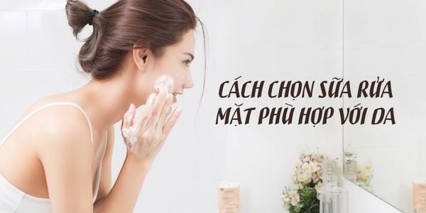 Cách chọn loại sữa rửa mặt phù hợp với từng loại da