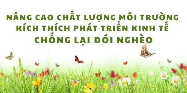 Nâng cao chất lượng môi trường kích thích phát triển kinh tế và chống lại đói nghèo