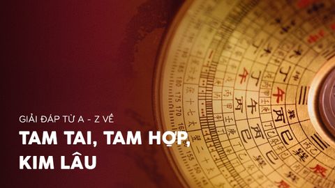 GIẢI ĐÁP TỪ A - Z VỀ TAM TAI, TAM HỢP, KIM LÂU