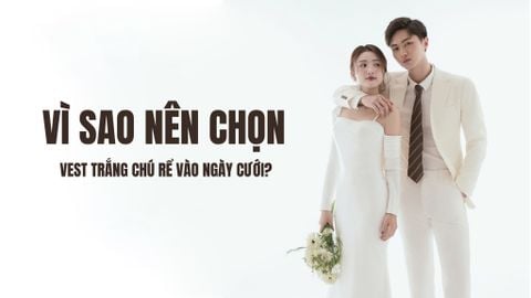VÌ SAO NÊN CHỌN VEST TRẮNG CHÚ RỂ VÀO NGÀY CƯỚI?