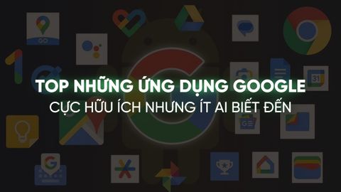 TOP NHỮNG ỨNG DỤNG GOOGLE CỰC HỮU ÍCH NHƯNG ÍT AI BIẾT ĐẾN
