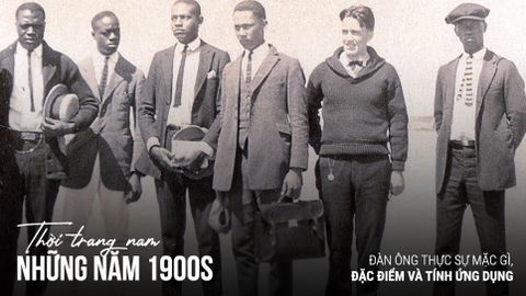 NHỮNG NĂM 1900S: ĐÀN ÔNG THỰC SỰ MẶC GÌ? ĐẶC ĐIỂM VÀ TÍNH ỨNG DỤNG