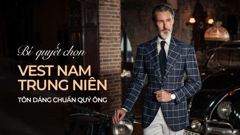 BÍ QUYẾT CHỌN VEST NAM TRUNG NIÊN TÔN DÁNG CHUẨN QUÝ ÔNG