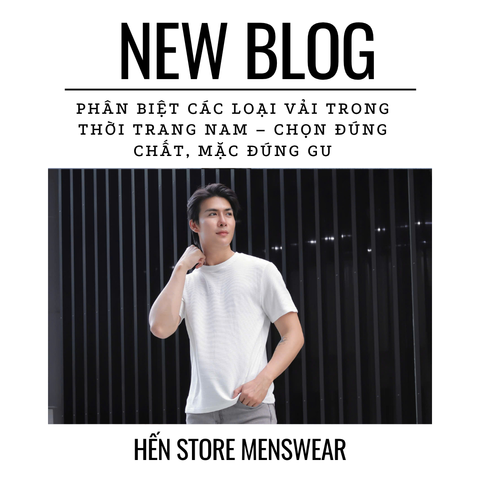 PHÂN BIỆT CÁC LOẠI VẢI TRONG THỜI TRANG NAM – CHỌN ĐÚNG CHẤT, MẶC ĐÚNG GU