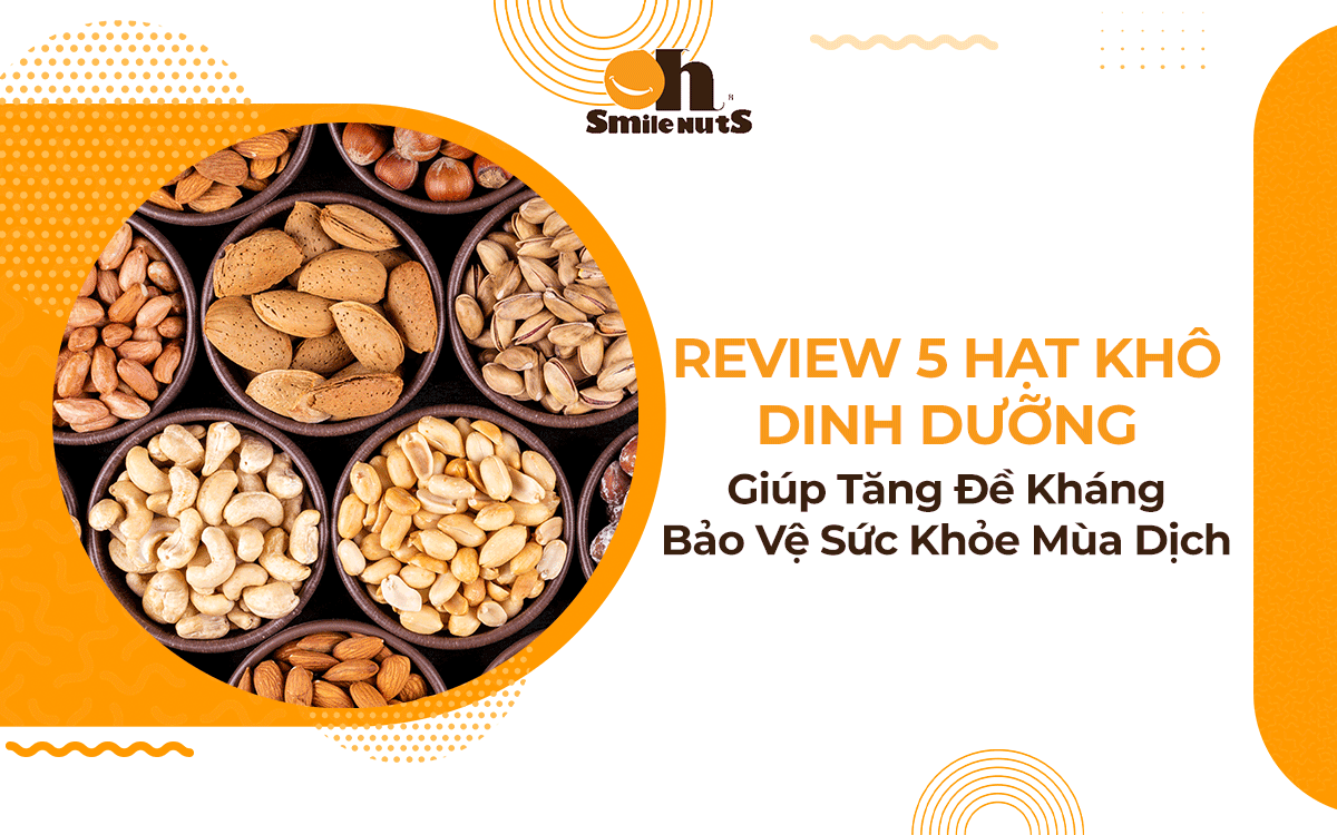 Review 5 Hạt Khô Dinh Dưỡng Giúp Tăng Đề Kháng Bảo Vệ Sức Khỏe Mùa Dịch