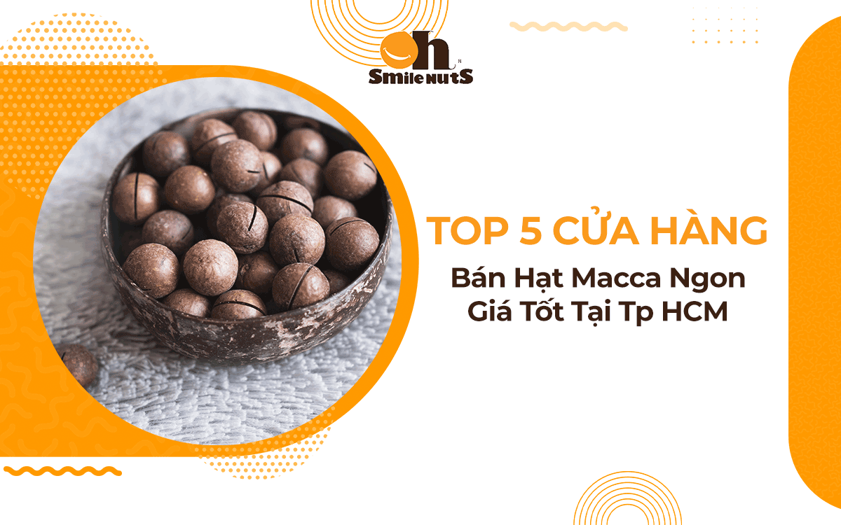Top 5 Cửa Hàng Bán Hạt Macca Ngon Giá Tốt Tại Tp HCM