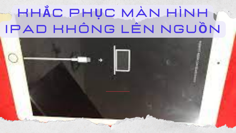 Hướng dẫn sửa lỗi iPad không lên nguồn, nhanh chóng, hiệu quả