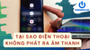 Tại sao điện thoại không nghe được âm thanh và cách khắc phục