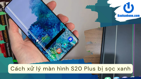 Cách xử lý màn hình S20 Plus bị sọc xanh