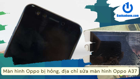 Màn hình Oppo bị hỏng, địa chỉ sửa màn hình Oppo A37