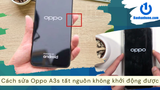 Cách sửa Oppo A3s tắt nguồn không khởi động được nhanh chóng và an toàn