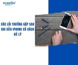 Các lỗi thường gặp sau khi sửa iPhone và cách xử lý