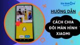 Mách bạn cách chia đôi màn hình Xiaomi siêu đơn giản